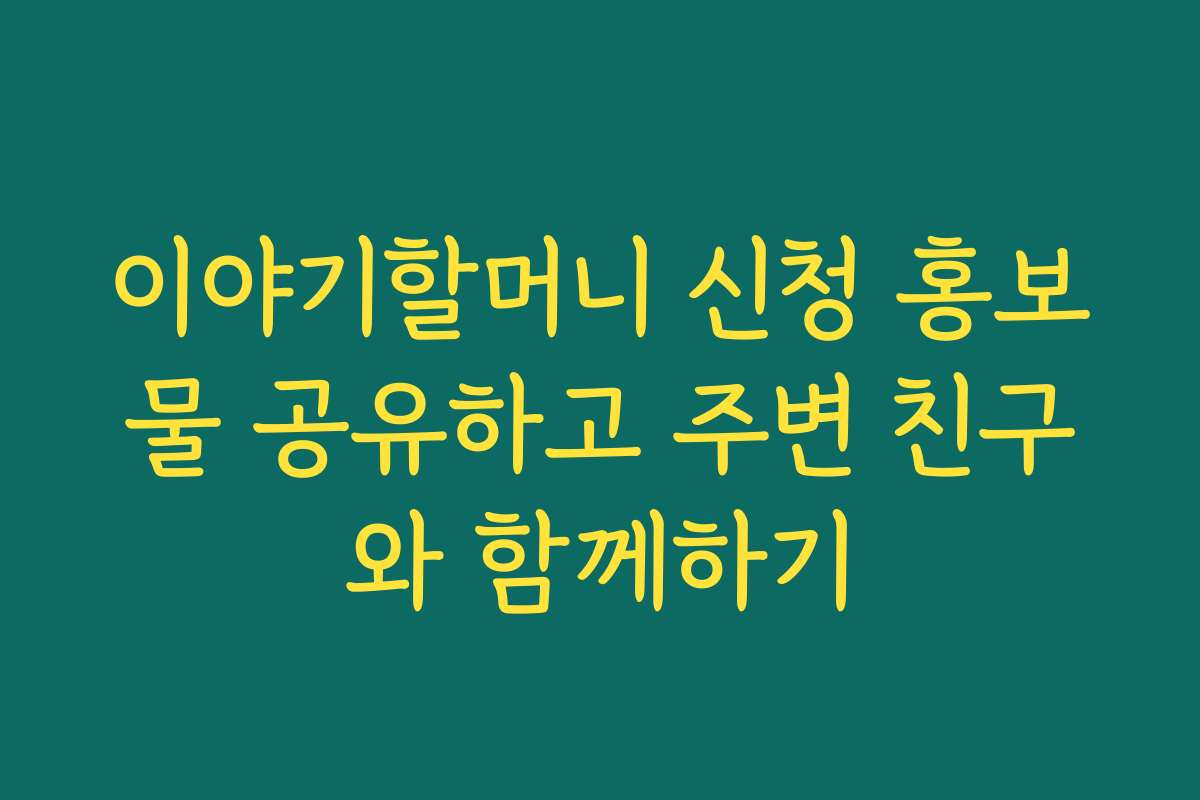 이야기할머니 신청 홍보물 공유하고 주변 친구와 함께하기