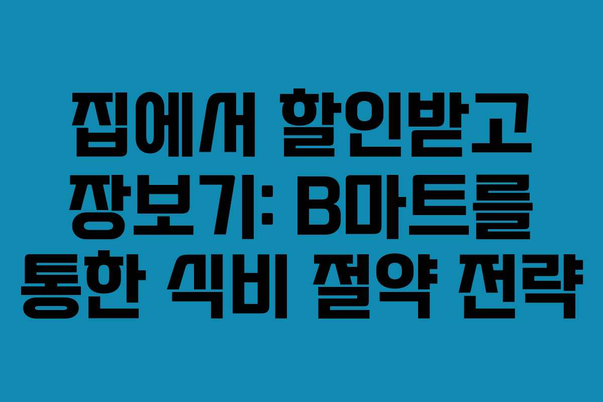 집에서 할인받고 장보기: B마트를 통한 식비 절약 전략