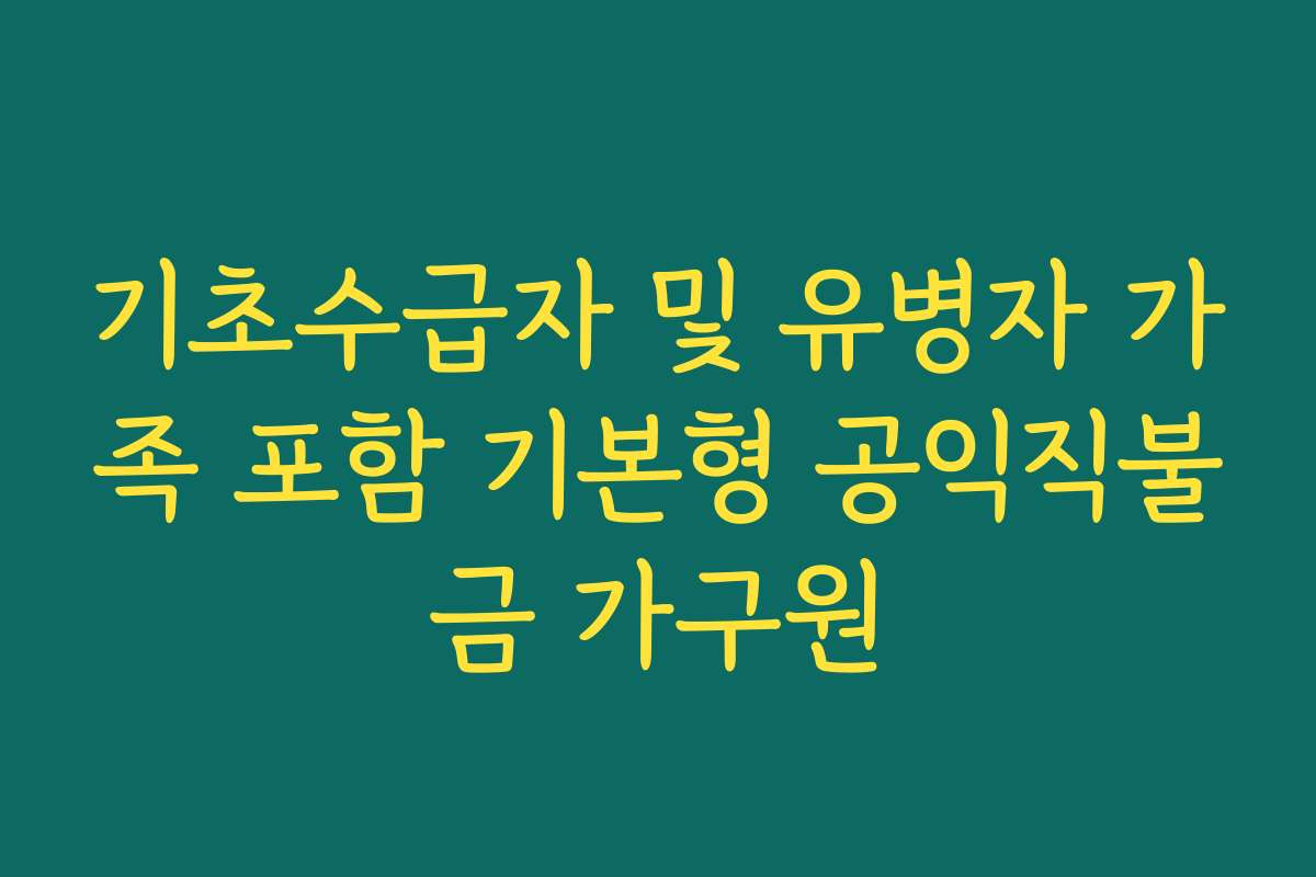 기초수급자 및 유병자 가족 포함 기본형 공익직불금 가구원