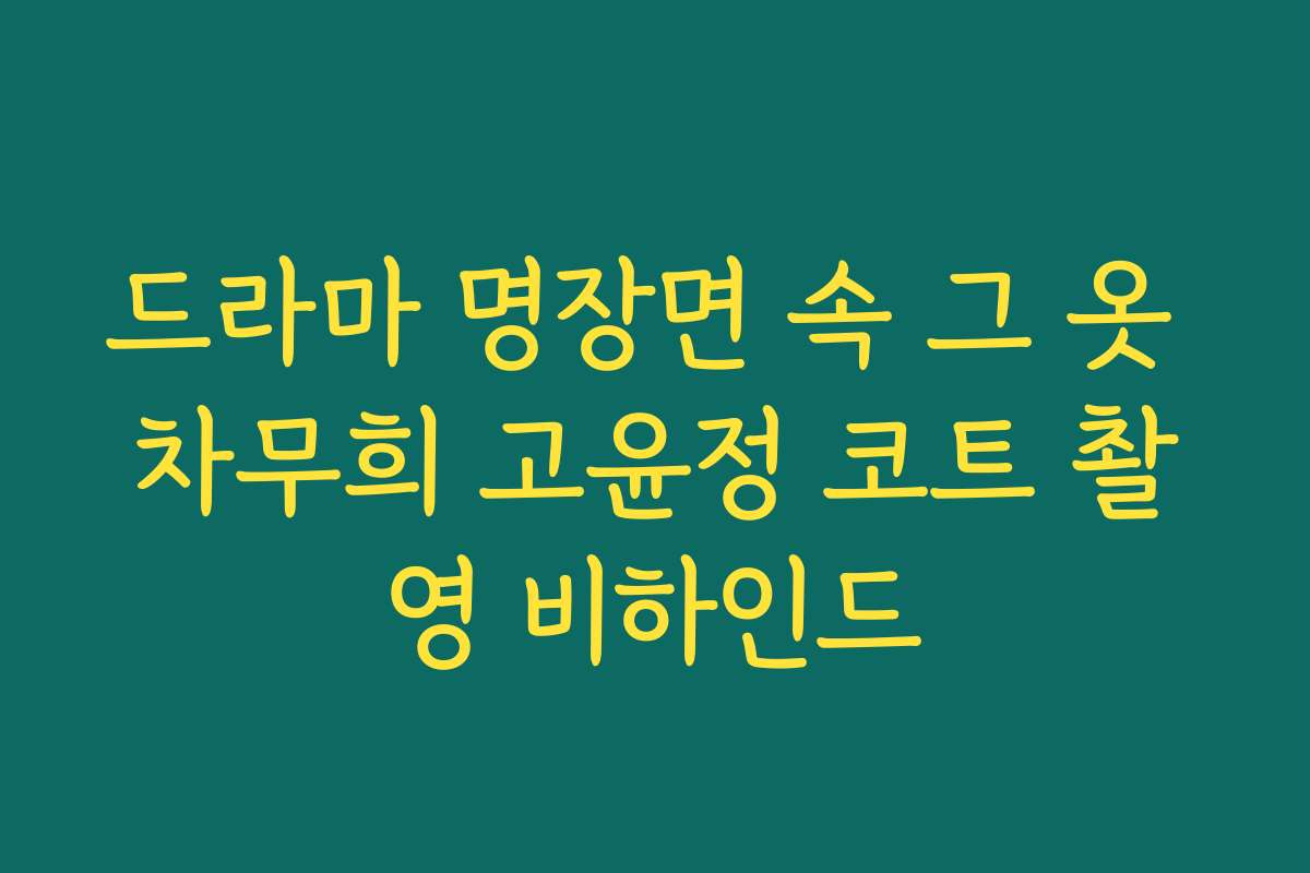 드라마 명장면 속 그 옷 차무희 고윤정 코트 촬영 비하인드