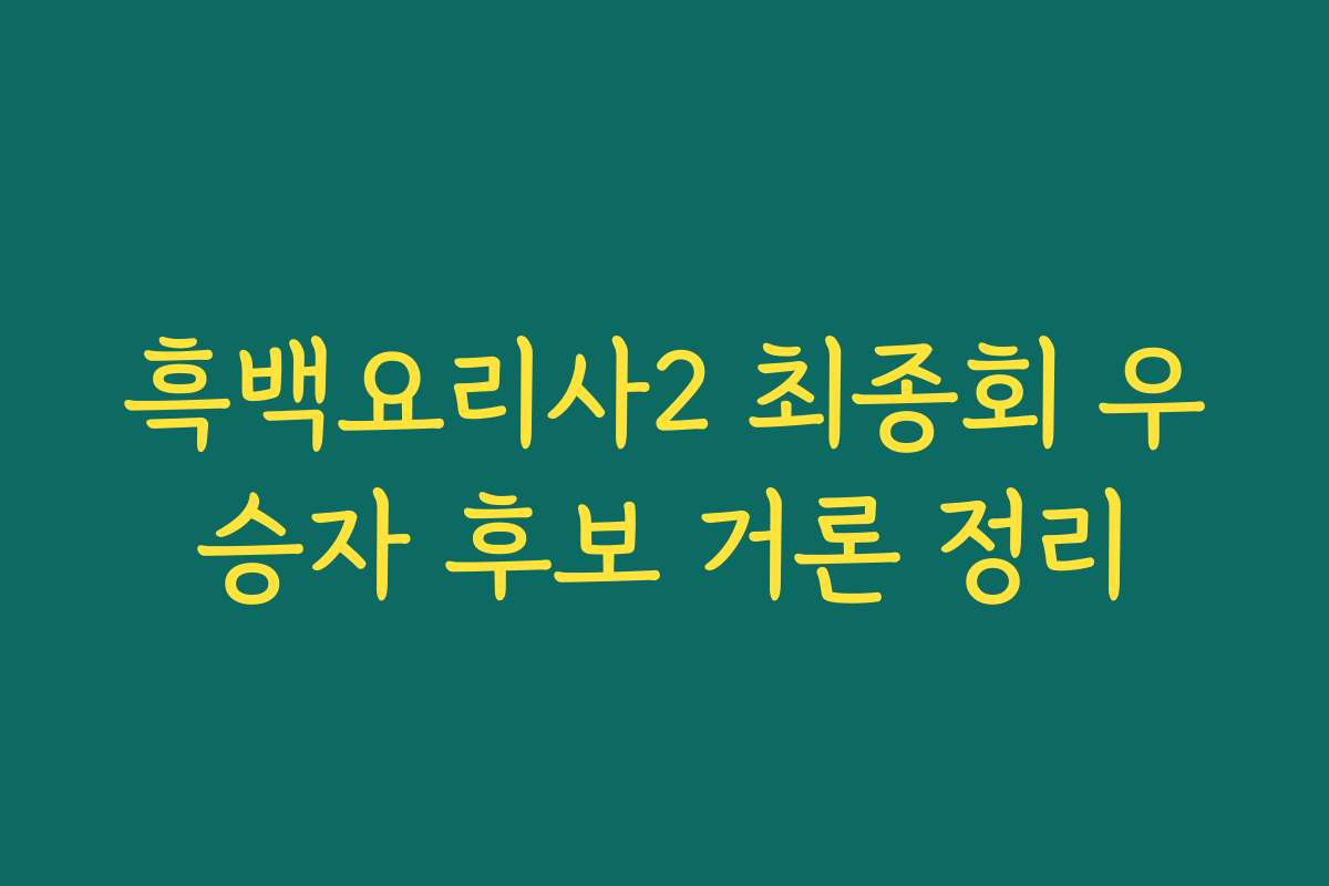 흑백요리사2 최종회 우승자 후보 거론 정리