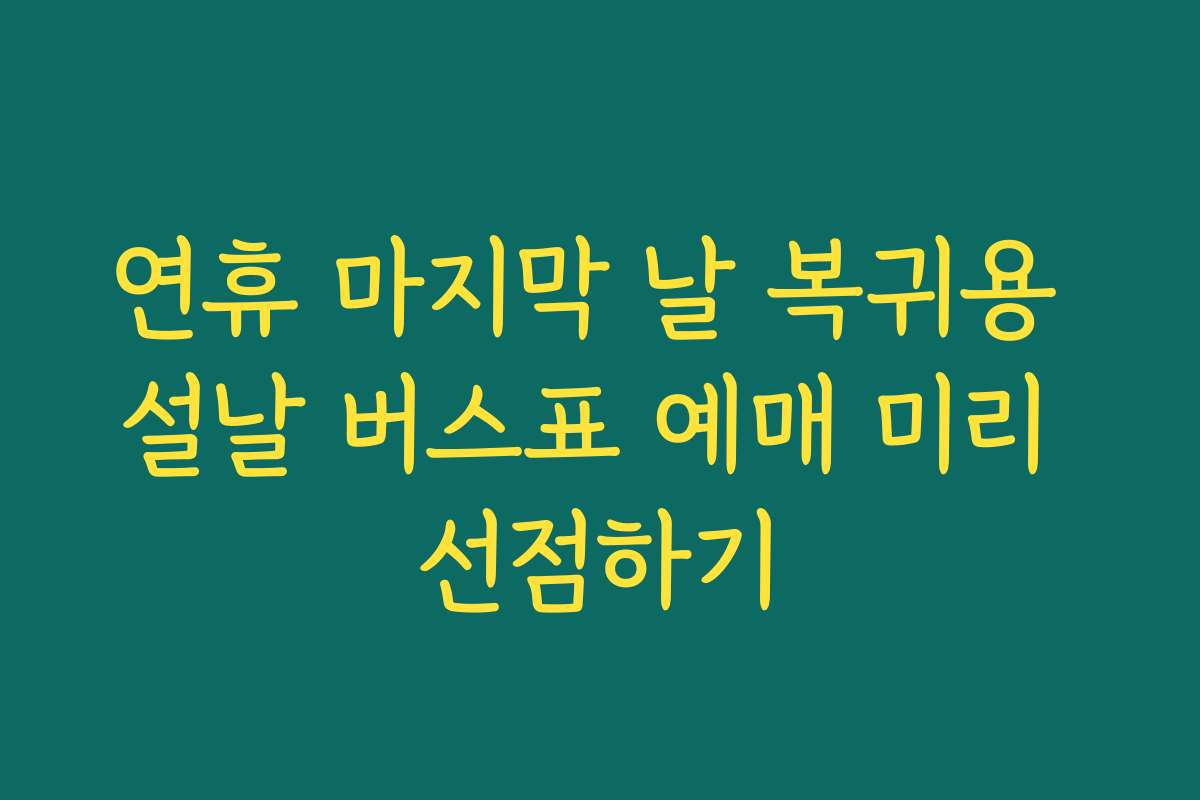 연휴 마지막 날 복귀용 설날 버스표 예매 미리 선점하기