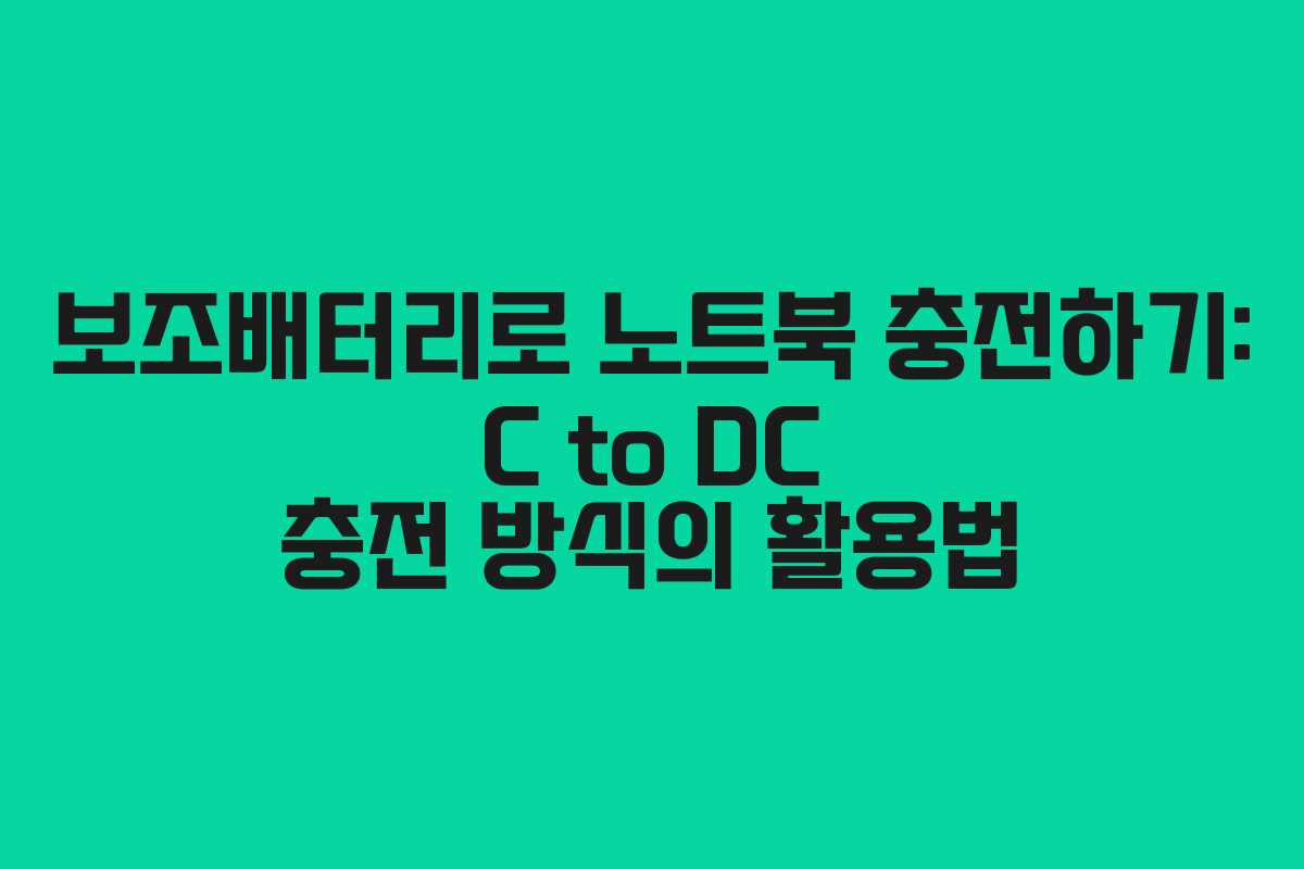 보조배터리로 노트북 충전하기: C to DC 충전 방식의 활용법