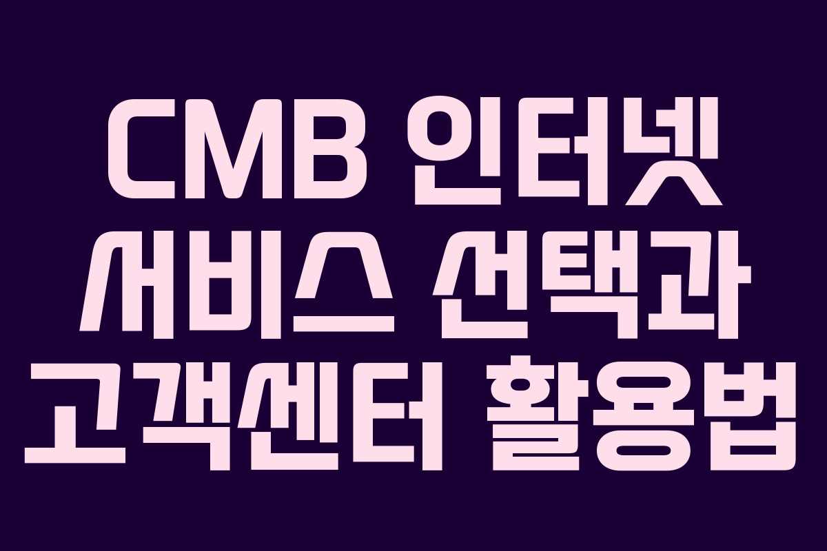 CMB 인터넷 서비스 선택과 고객센터 활용법