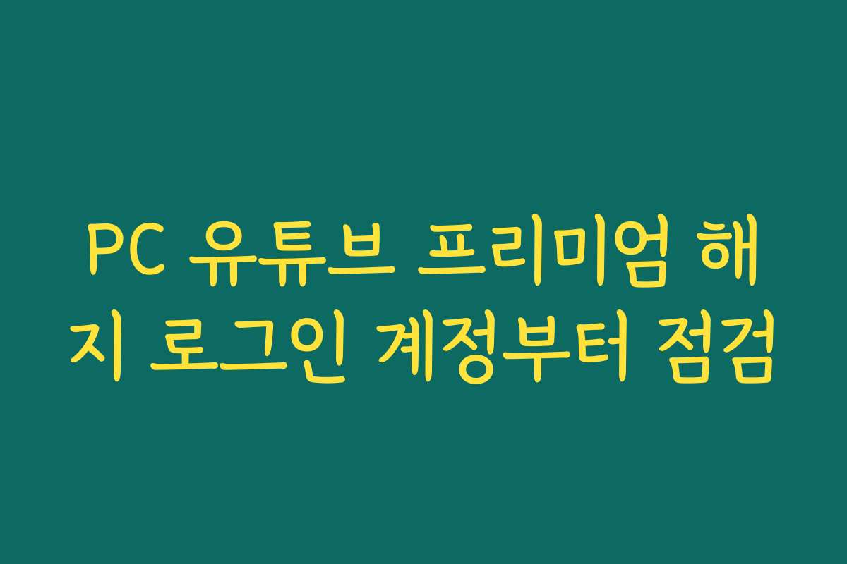 PC 유튜브 프리미엄 해지 로그인 계정부터 점검