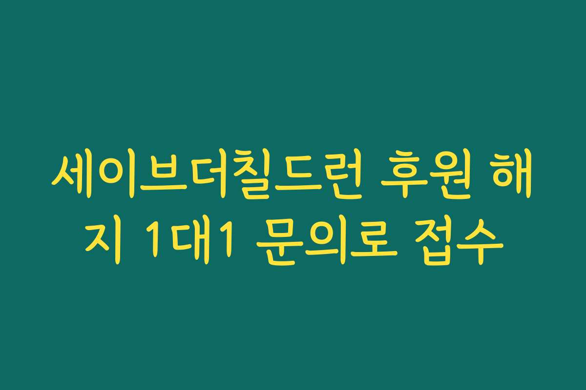 세이브더칠드런 후원 해지 1대1 문의로 접수