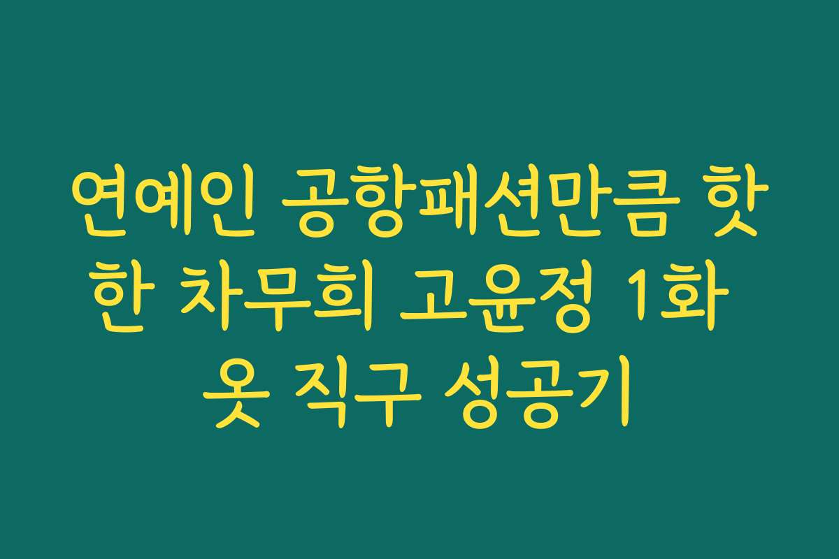 연예인 공항패션만큼 핫한 차무희 고윤정 1화 옷 직구 성공기