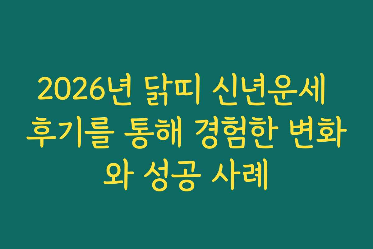 2026년 닭띠 신년운세 후기를 통해 경험한 변화와 성공 사례