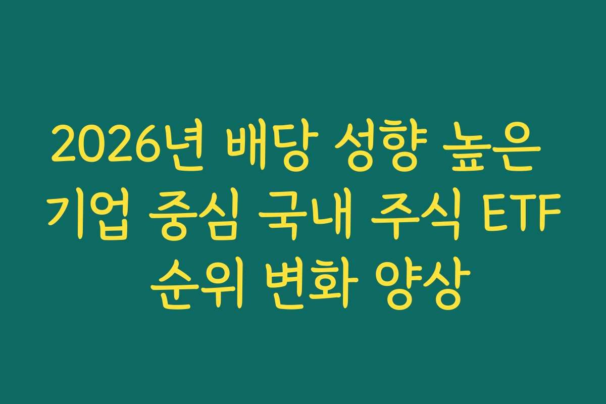 2026년 배당 성향 높은 기업 중심 국내 주식 ETF 순위 변화 양상