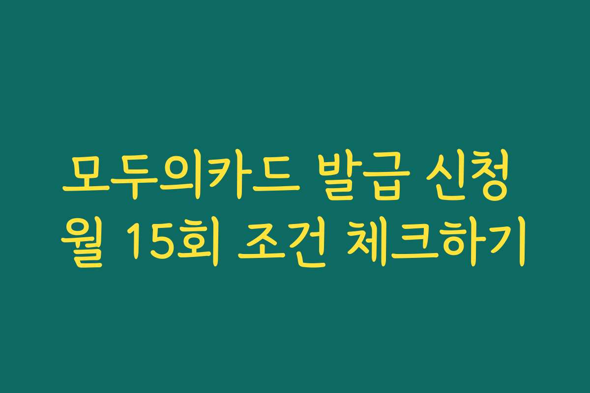 모두의카드 발급 신청 월 15회 조건 체크하기