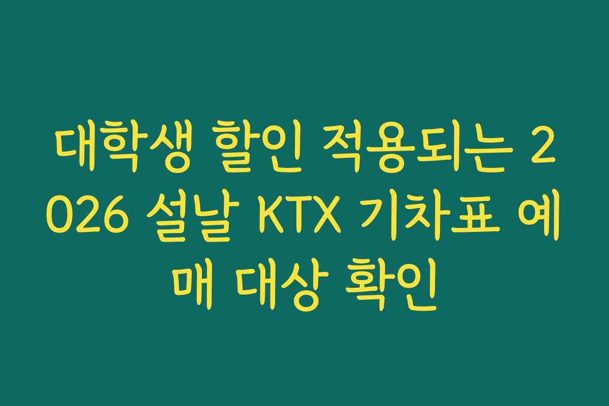대학생 할인 적용되는 2026 설날 KTX 기차표 예매 대상 확인