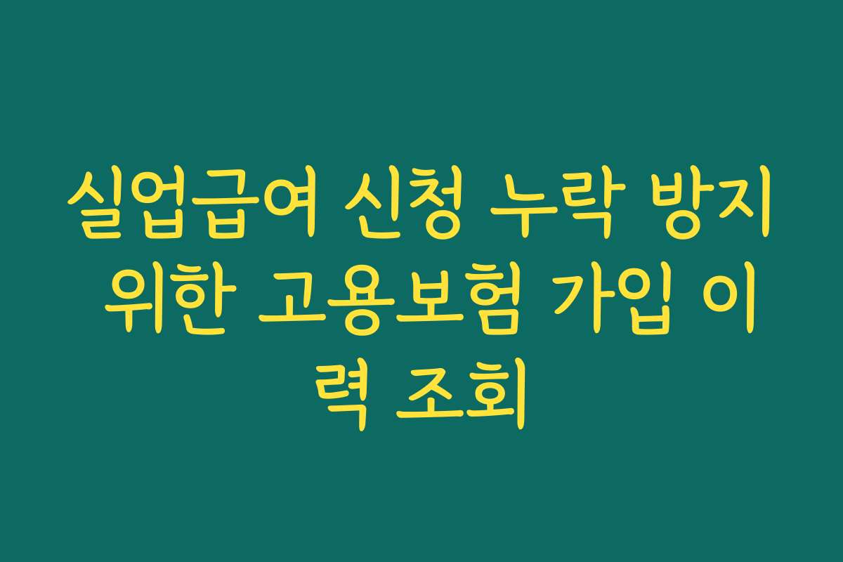 실업급여 신청 누락 방지 위한 고용보험 가입 이력 조회
