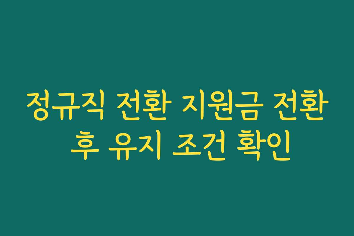 정규직 전환 지원금 전환 후 유지 조건 확인