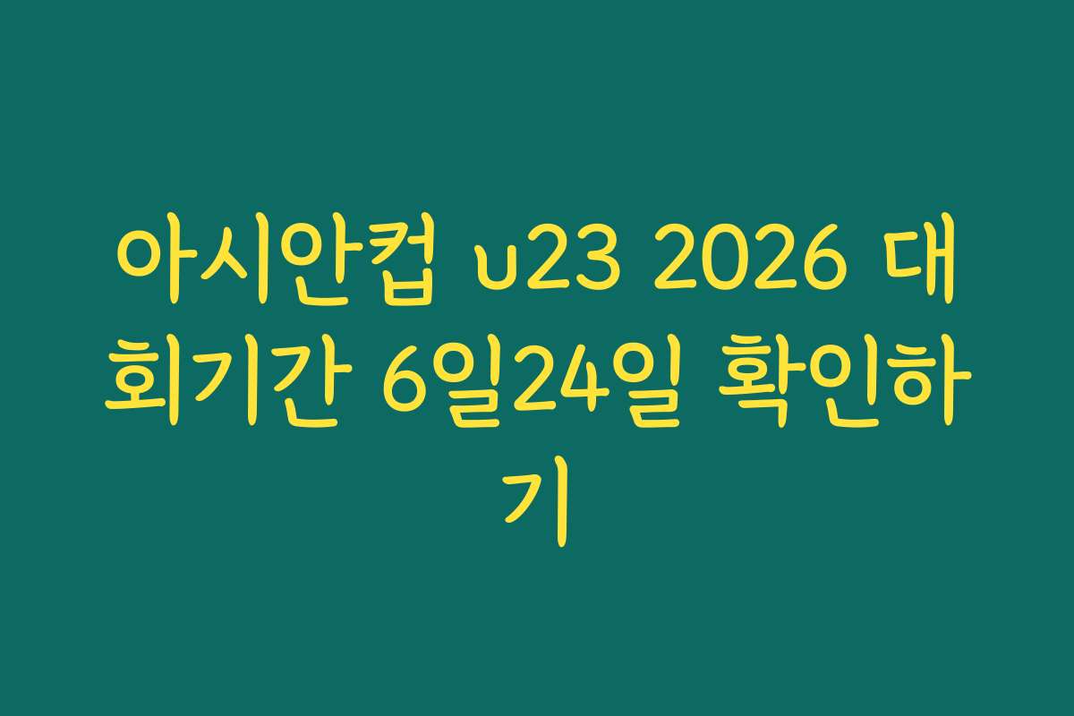 아시안컵 u23 2026 대회기간 6일24일 확인하기