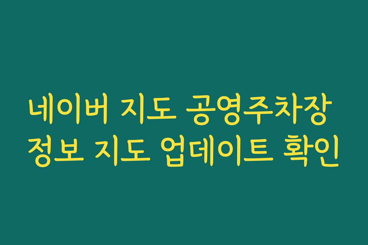 네이버 지도 공영주차장 정보 지도 업데이트 확인