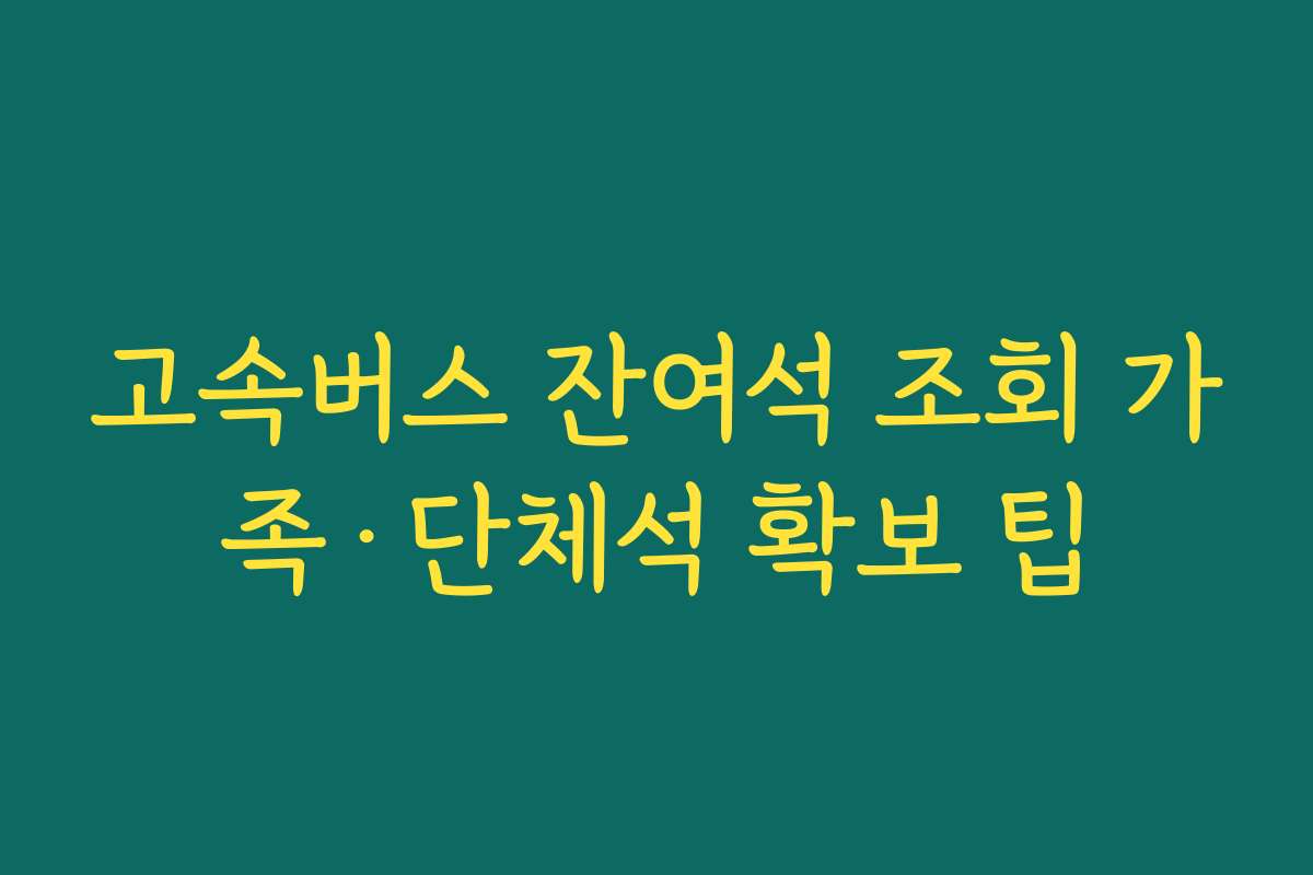 고속버스 잔여석 조회 가족·단체석 확보 팁