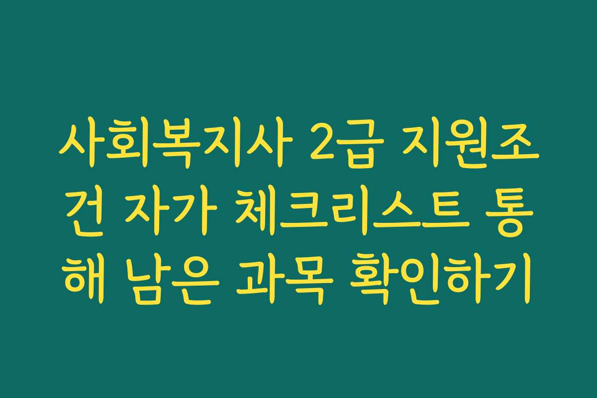 사회복지사 2급 지원조건 자가 체크리스트 통해 남은 과목 확인하기