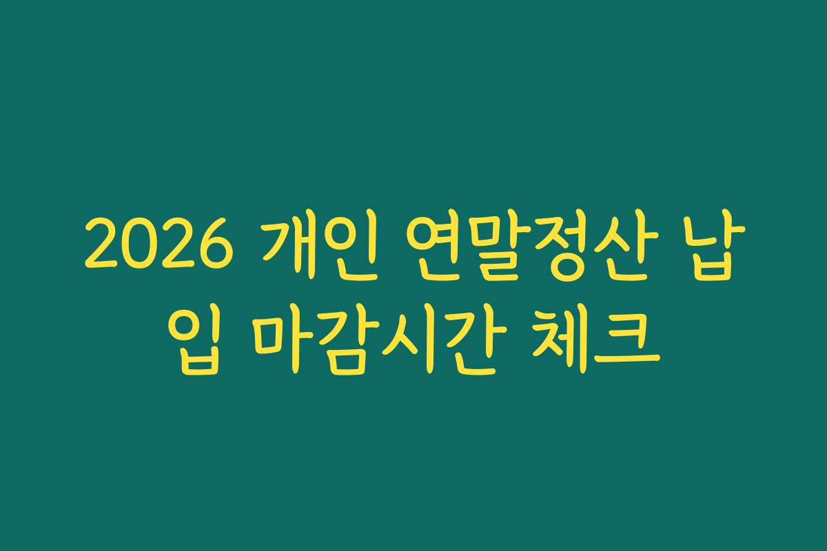 2026 개인 연말정산 납입 마감시간 체크