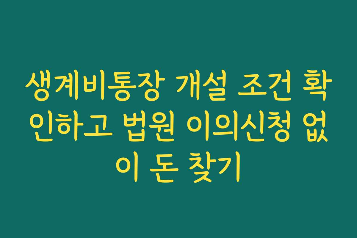 생계비통장 개설 조건 확인하고 법원 이의신청 없이 돈 찾기
