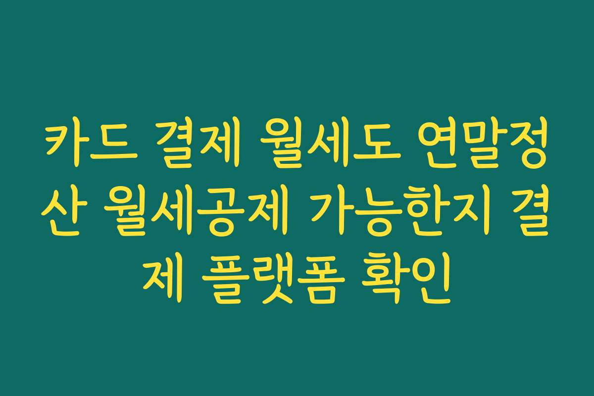 카드 결제 월세도 연말정산 월세공제 가능한지 결제 플랫폼 확인