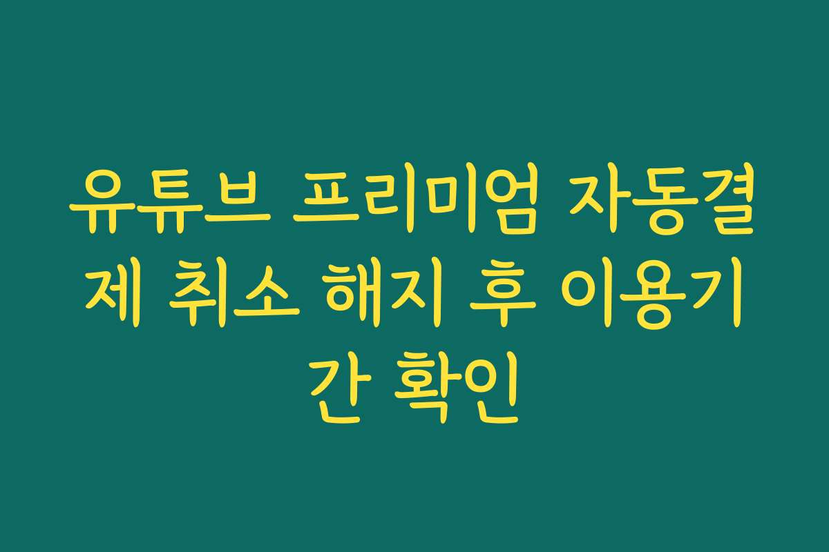 유튜브 프리미엄 자동결제 취소 해지 후 이용기간 확인