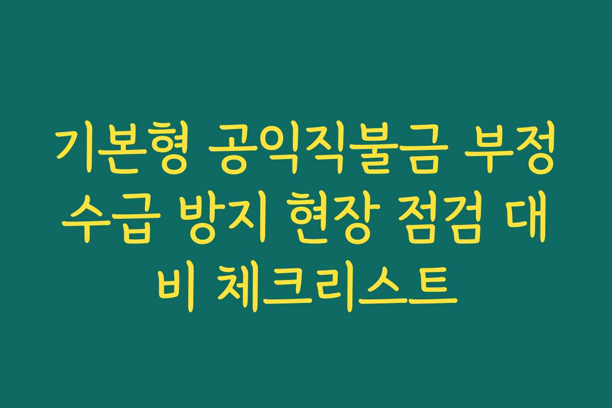 기본형 공익직불금 부정수급 방지 현장 점검 대비 체크리스트