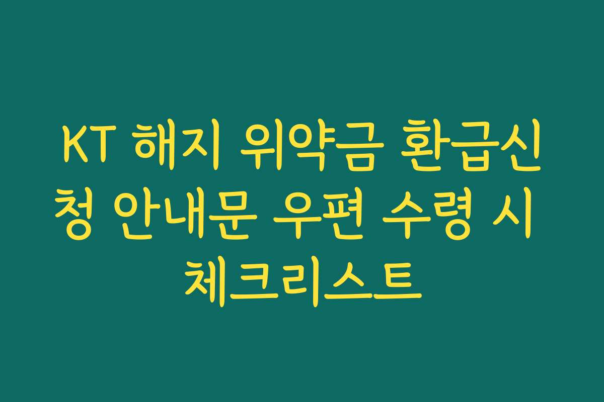 KT 해지 위약금 환급신청 안내문 우편 수령 시 체크리스트