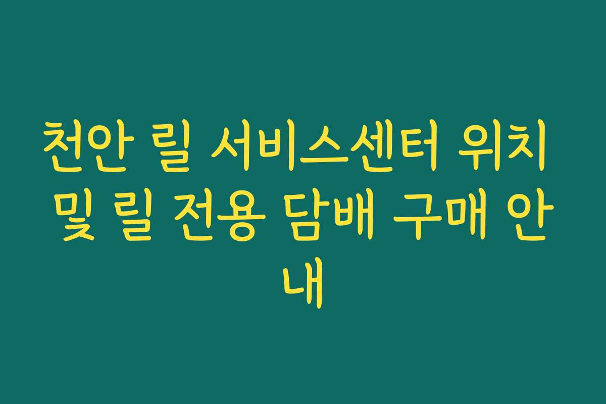 천안 릴 서비스센터 위치 및 릴 전용 담배 구매 안내