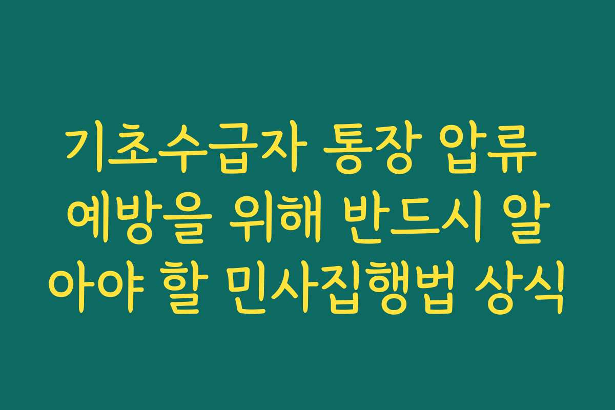 기초수급자 통장 압류 예방을 위해 반드시 알아야 할 민사집행법 상식