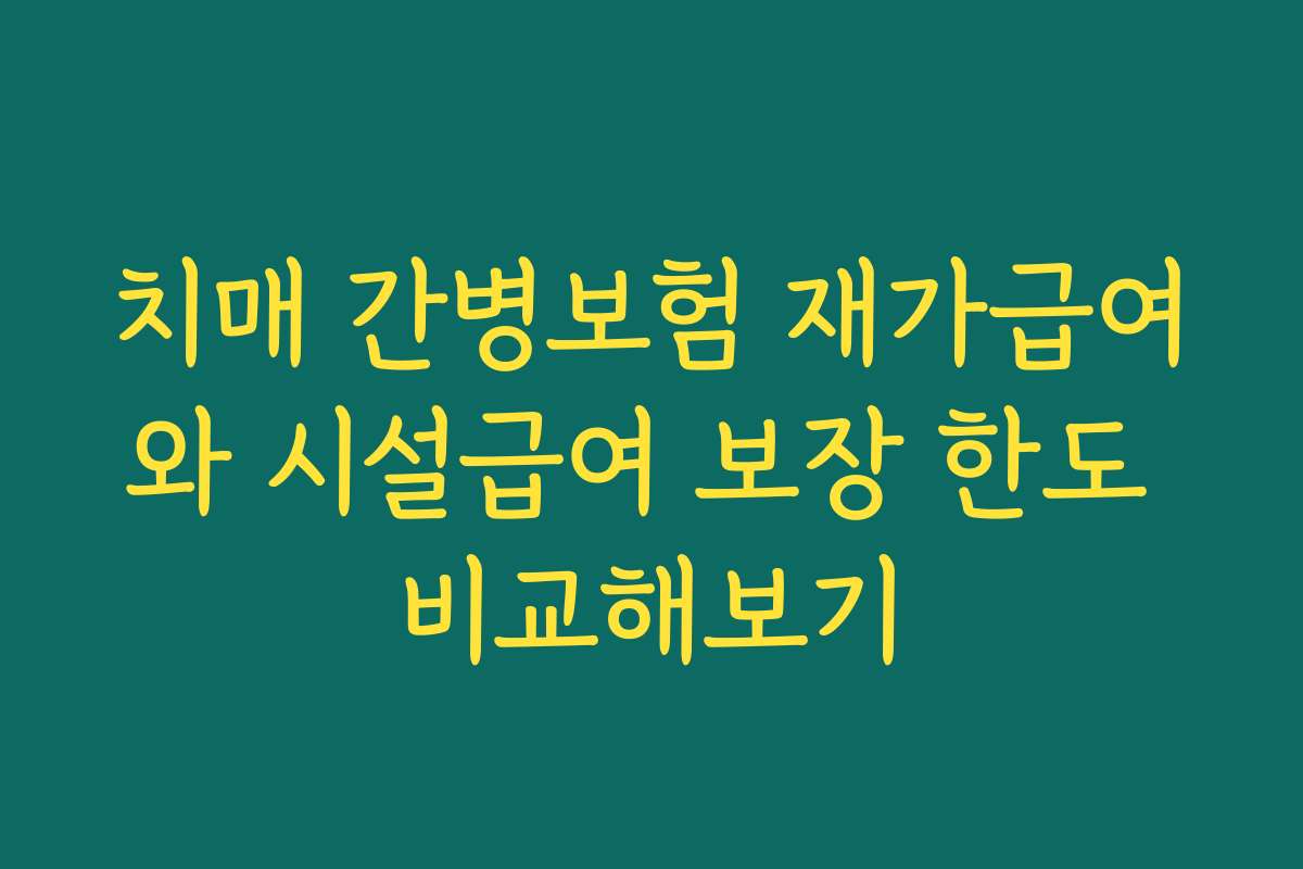 치매 간병보험 재가급여와 시설급여 보장 한도 비교해보기