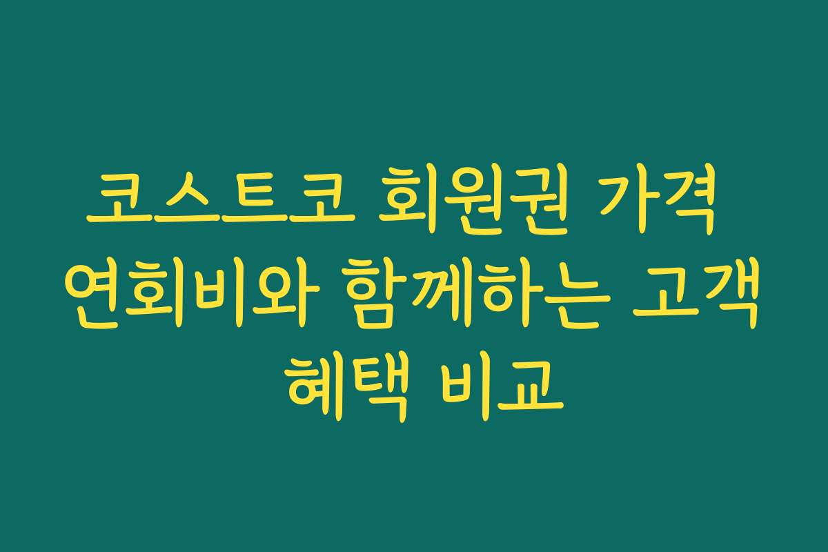 코스트코 회원권 가격 연회비와 함께하는 고객 혜택 비교