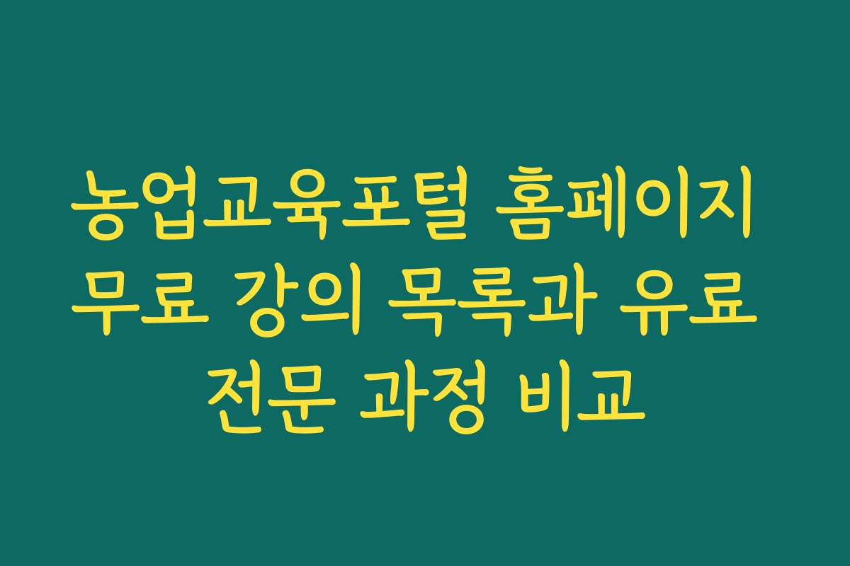 농업교육포털 홈페이지 무료 강의 목록과 유료 전문 과정 비교