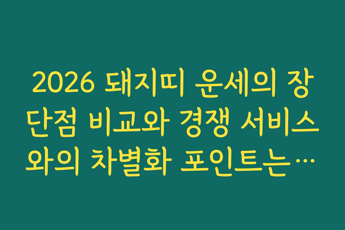 2026 돼지띠 운세의 장단점 비교와 경쟁 서비스와의 차별화 포인트는 무엇일까