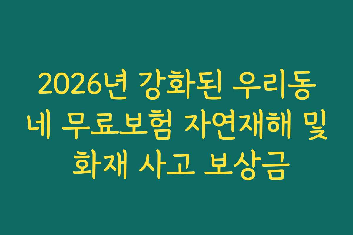 2026년 강화된 우리동네 무료보험 자연재해 및 화재 사고 보상금