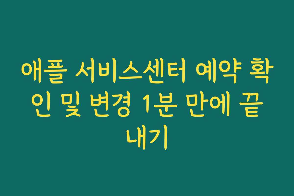 애플 서비스센터 예약 확인 및 변경 1분 만에 끝내기