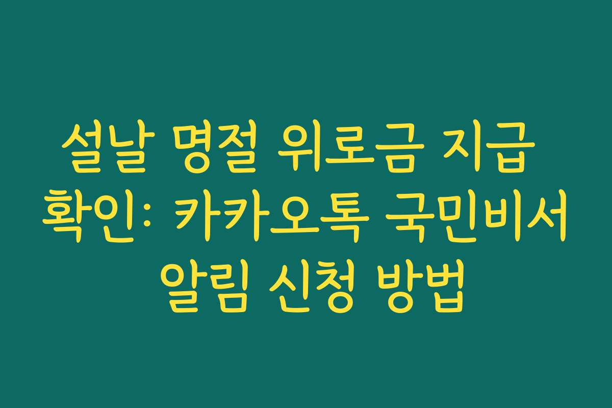 설날 명절 위로금 지급 확인: 카카오톡 국민비서 알림 신청 방법