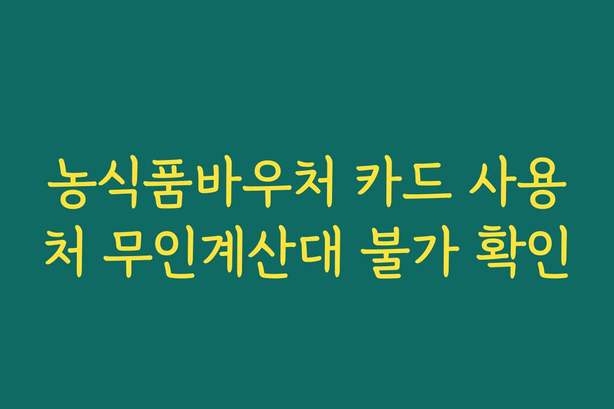 농식품바우처 카드 사용처 무인계산대 불가 확인