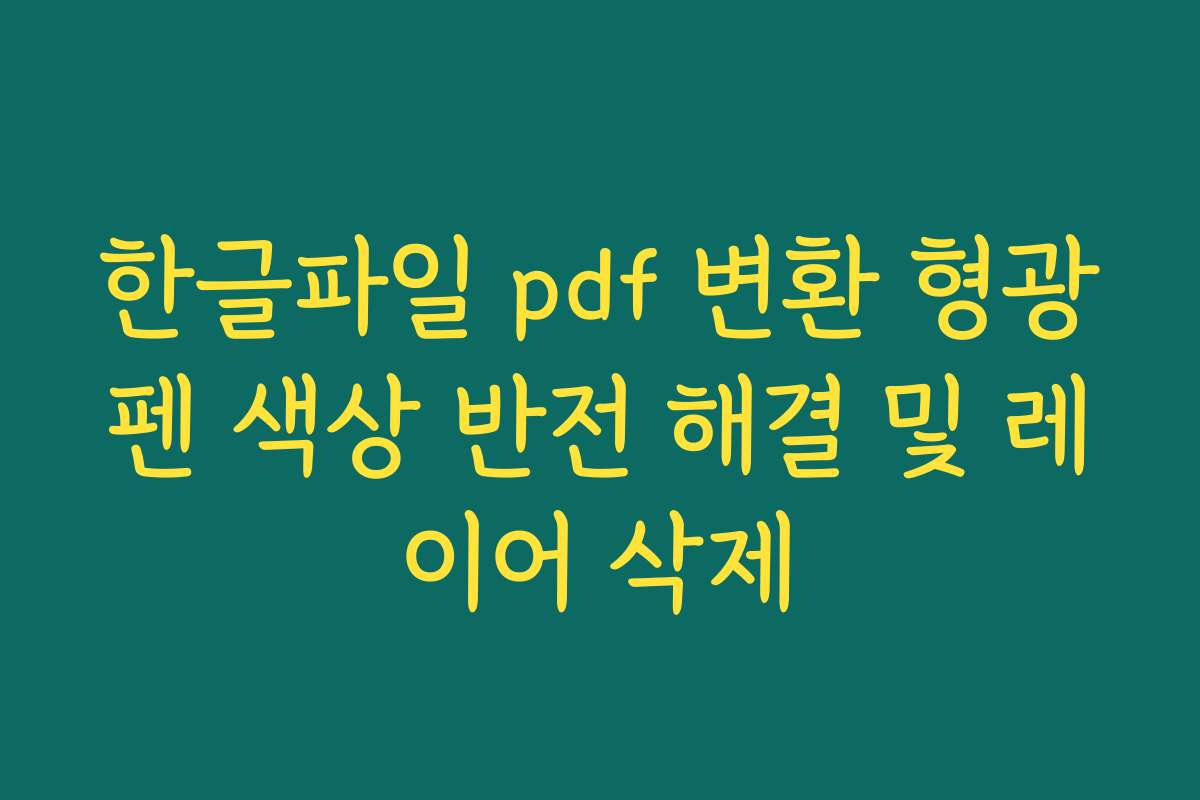 한글파일 pdf 변환 형광펜 색상 반전 해결 및 레이어 삭제