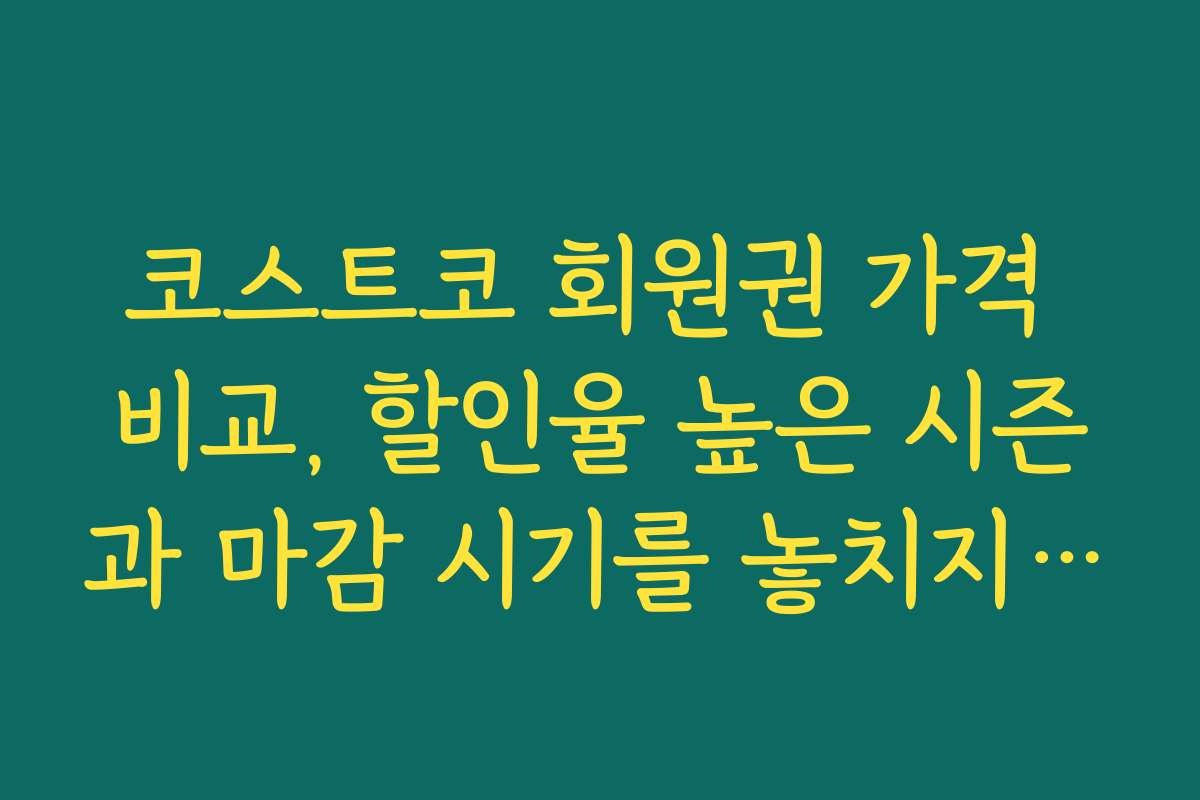 코스트코 회원권 가격 비교, 할인율 높은 시즌과 마감 시기를 놓치지 않는 방법