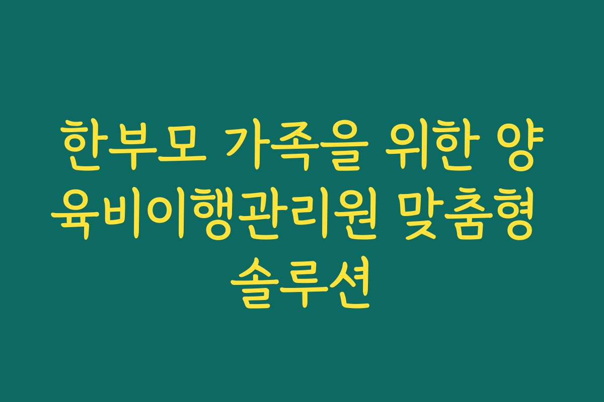 한부모 가족을 위한 양육비이행관리원 맞춤형 솔루션