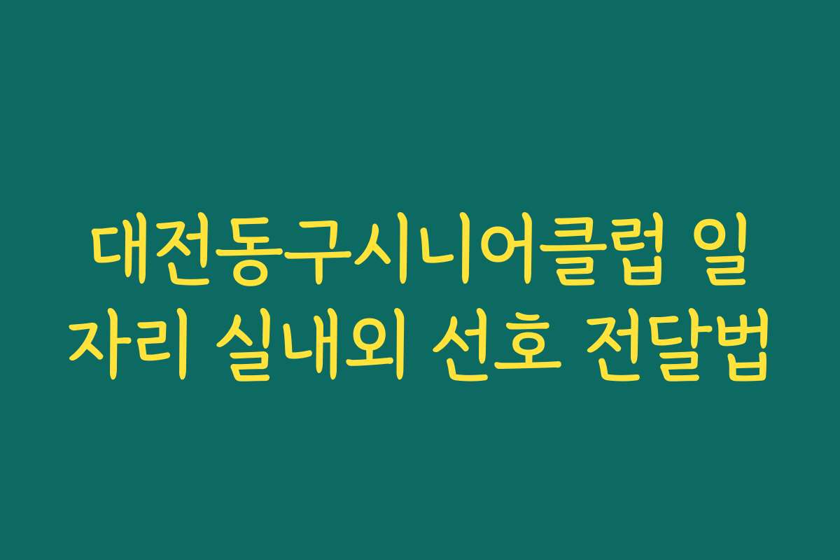 대전동구시니어클럽 일자리 실내외 선호 전달법