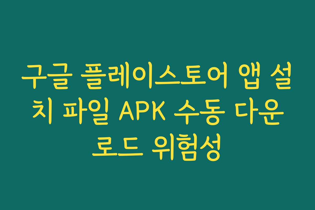 구글 플레이스토어 앱 설치 파일 APK 수동 다운로드 위험성
