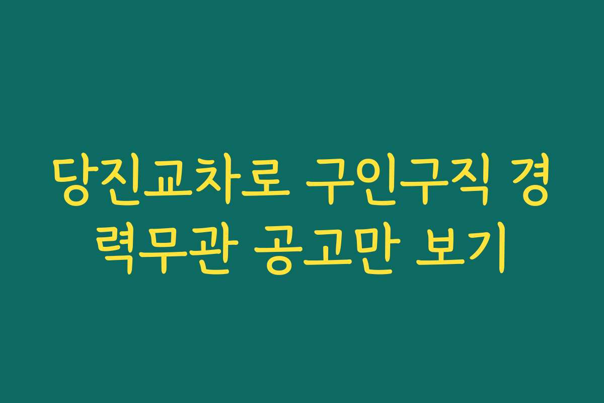 당진교차로 구인구직 경력무관 공고만 보기