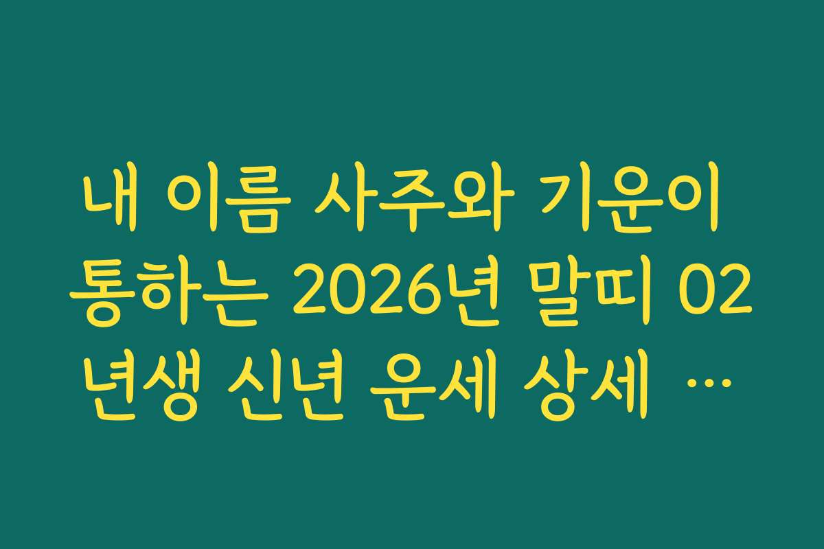 내 이름 사주와 기운이 통하는 2026년 말띠 02년생 신년 운세 상세 해설