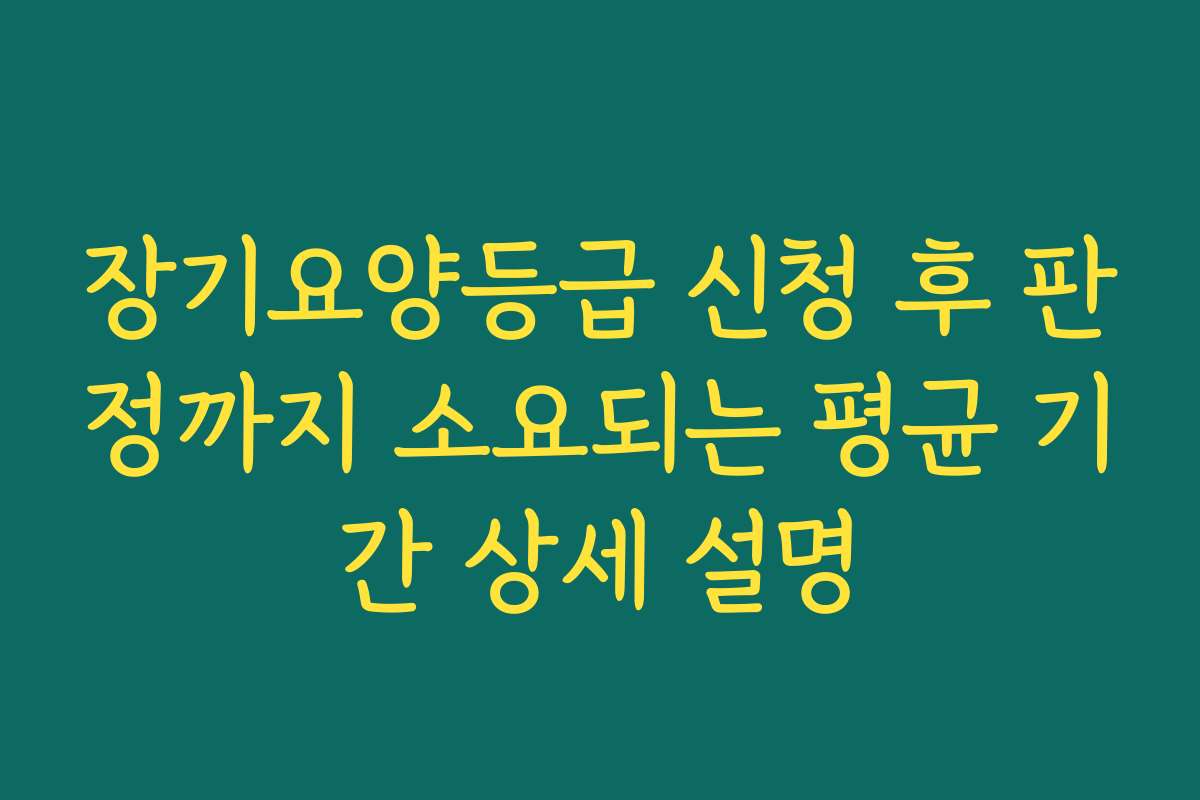 장기요양등급 신청 후 판정까지 소요되는 평균 기간 상세 설명