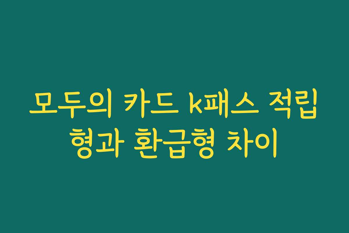 모두의 카드 k패스 적립형과 환급형 차이