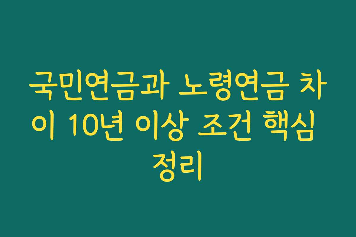 국민연금과 노령연금 차이 10년 이상 조건 핵심 정리