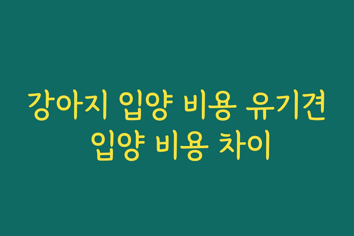 강아지 입양 비용 유기견 입양 비용 차이