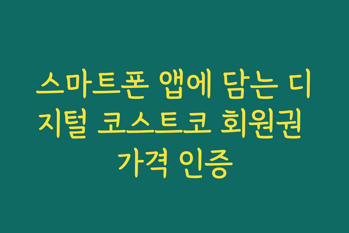 스마트폰 앱에 담는 디지털 코스트코 회원권 가격 인증