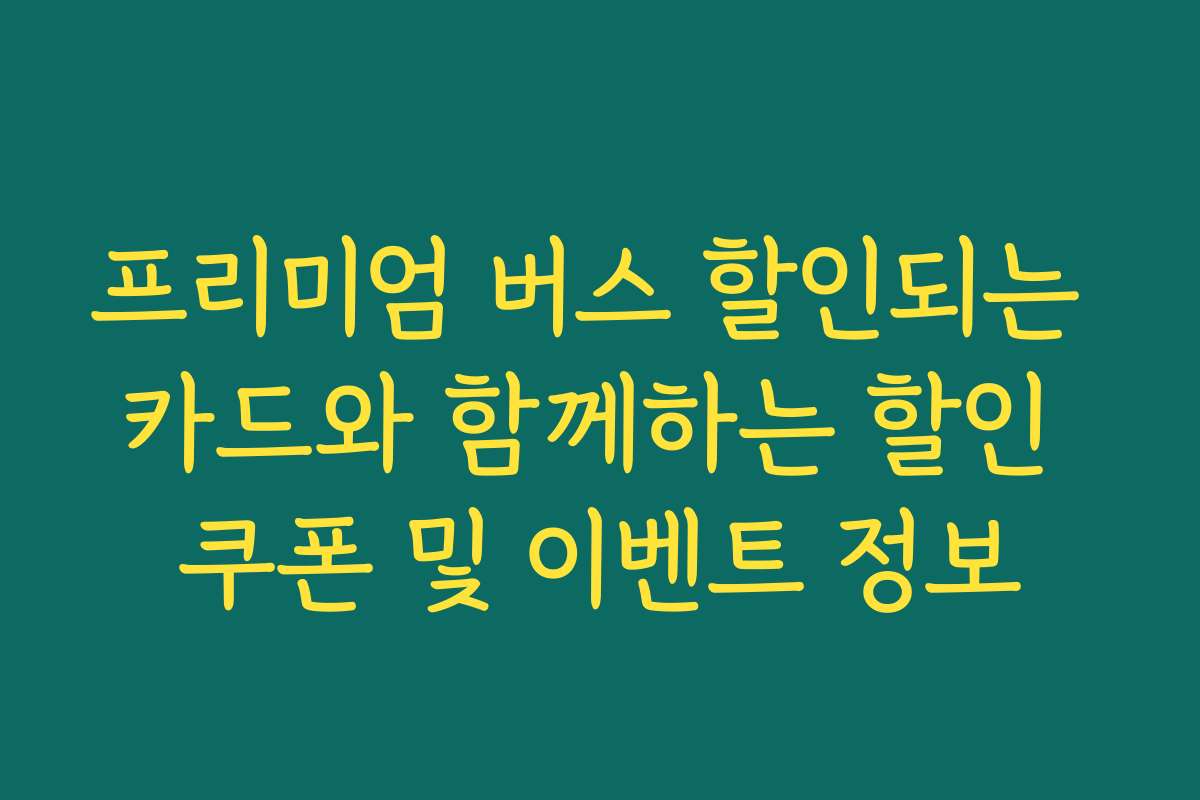 프리미엄 버스 할인되는 카드와 함께하는 할인 쿠폰 및 이벤트 정보